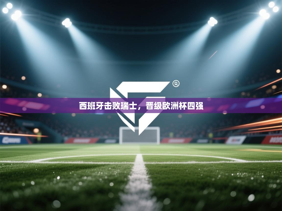 西班牙击败瑞士，晋级欧洲杯四强  第2张