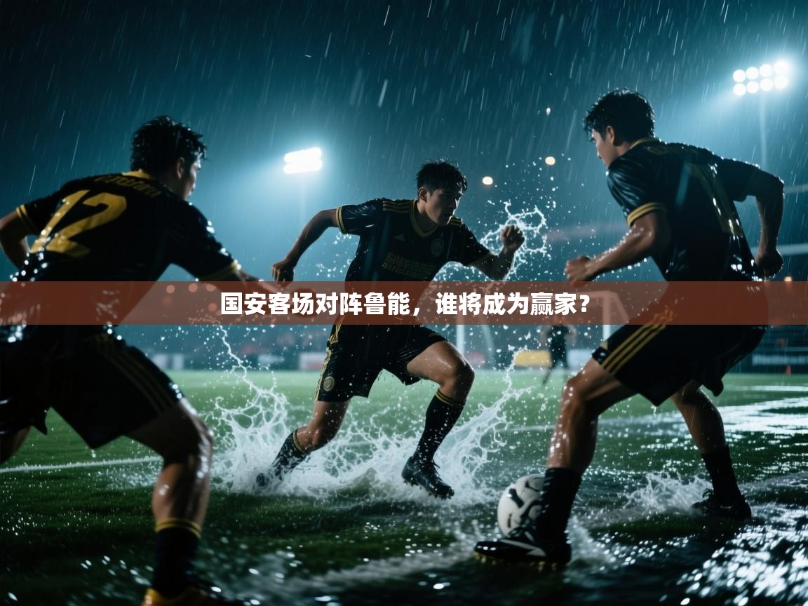 国安客场对阵鲁能，谁将成为赢家？