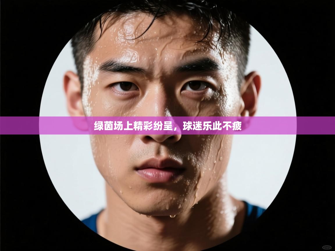 绿茵场上精彩纷呈，球迷乐此不疲