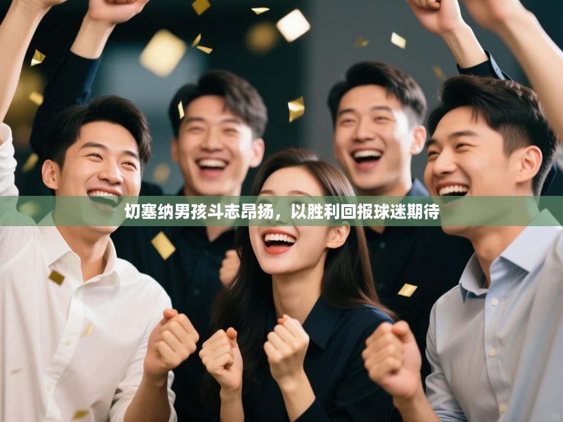 切塞纳男孩斗志昂扬,以胜利回报球迷期待 第1张