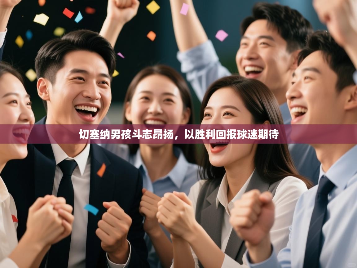 切塞纳男孩斗志昂扬,以胜利回报球迷期待 第2张