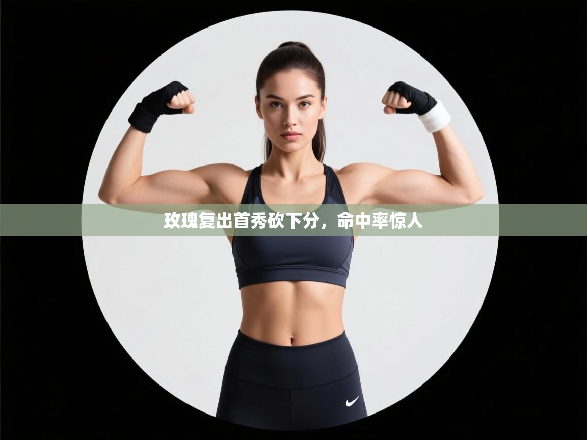 玫瑰复出首秀砍下分，命中率惊人  第2张